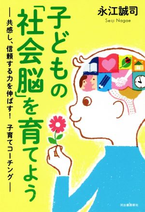 子どもの「社会脳」を育てよう 共感し、信頼する力を伸ばす！子育てコーチング