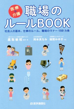 医療&介護 職場のルールBOOK 社会人の基本、仕事のルール、職場のマナー150カ条