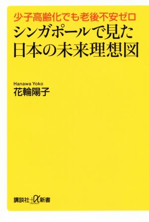 シンガポールで見た日本の未来理想図少子高齢化でも老後不安ゼロ講談社+α新書