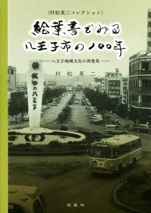 絵葉書でみる八王子市の100年 八王子地域文化の再発見 村松英二コレクション