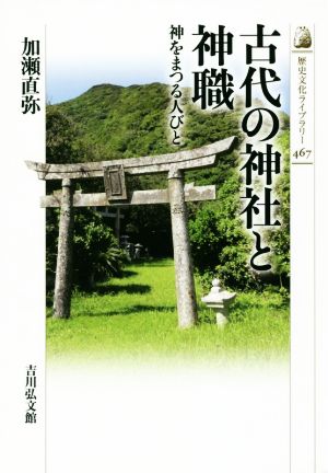 古代の神社と神職 神をまつる人びと 歴史文化ライブラリー467