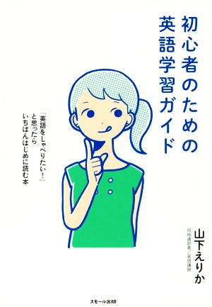 初心者のための英語学習ガイド 「英語をしゃべりたい！」と思ったらいちばんはじめに読む本