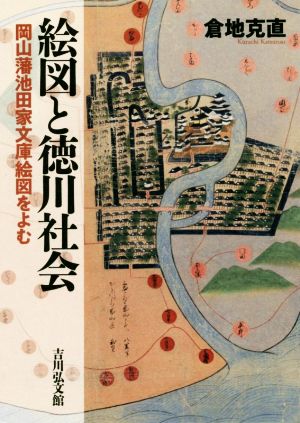 絵図と徳川社会 岡山藩池田家文庫絵図をよむ