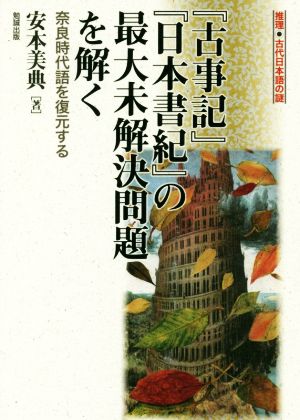 『古事記』『日本書紀』の最大未解決問題を解く奈良時代語を復元する推理・古代日本語の謎