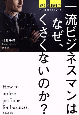 一流ビジネスマンはなぜ、くさくないのか？ 香り×脳科学で仕事はうまくいく！