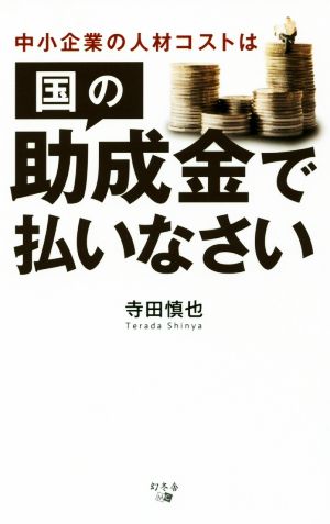 中小企業の人材コストは国の助成金で払いなさい