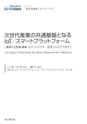 次世代産業の共通基盤となるIoT/スマートプラットフォーム 農業から医療・健康、スマートハウス/在宅ヘルスケアまで 新産業調査レポートシリーズ