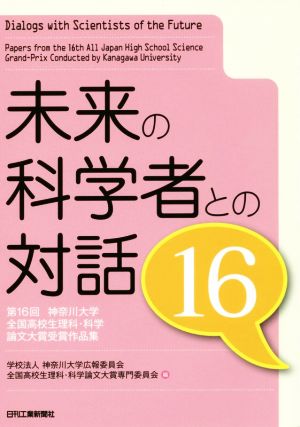 未来の科学者との対話(16) 第16回神奈川大学全国高校生理科・科学論文大賞受賞作品集