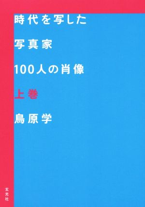 時代を写した写真家100人の肖像(上巻)