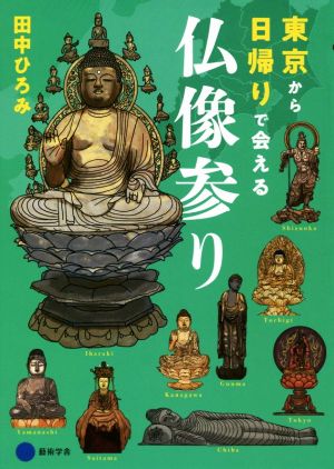 東京から日帰りで会える 仏像参り