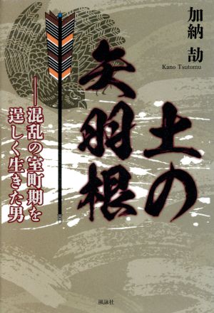 土の矢羽根 混乱の室町期を逞しく生きた男