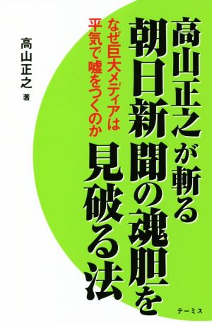 高山正之が切る朝日新聞の魂胆を見破る法 なぜ巨大メディアは平気で嘘をつくのか