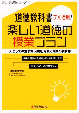 道徳教科書フル活用！楽しい道徳の授業プラン 「人としての生き方5原則」を貫く授業の新構想 次世代教師シリーズ