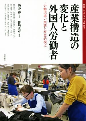 産業構造の変化と外国人労働者 労働現場の実態と歴史的視点 移民・ディアスポラ研究7