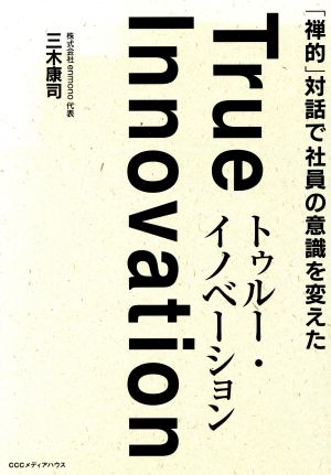 トゥルー・イノベーション 「禅的」対話で社員の意識を変えた