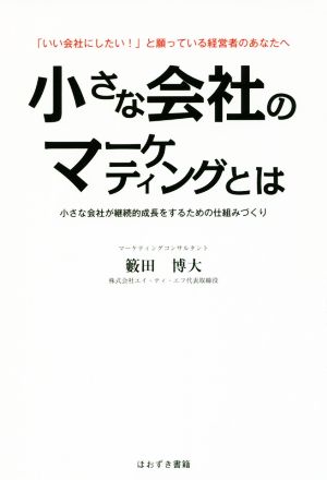 小さな会社のマーケティングとは 「いい会社にしたい！」と願っている経営者のあなたへ