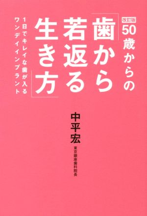 50歳からの「歯から若返る生き方」 改訂版 1日でキレイな歯が入るワンデイインプラント