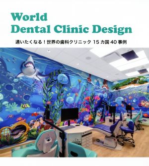 World Dental Clinic Design 通いたくなる！世界の歯科クリニック15カ国40事例