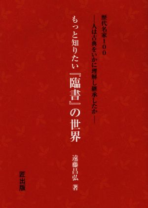 もっと知りたい『臨書』の世界 歴代名家100 人は古典をいかに理解し継承したか