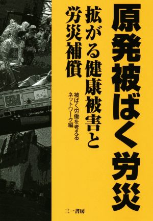 原発被ばく労災 拡がる健康被害と労災補償