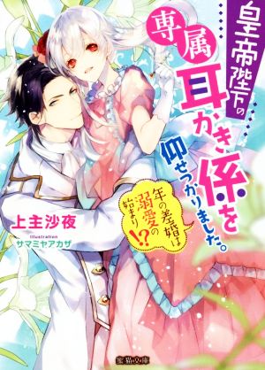 皇帝陛下の専属耳かき係を仰せつかりました。 年の差婚は溺愛の始まり!? 蜜猫文庫