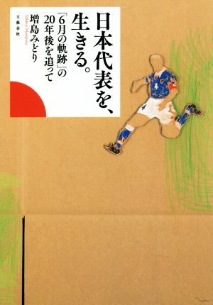 日本代表を、生きる。 「6月の軌跡」の20年後を追って