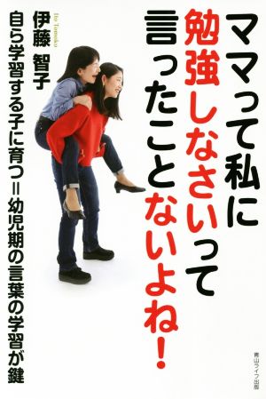 ママって私に勉強しなさいって言ったことないよね！ 自ら学習する子に育つ=幼児期の言葉の学習が鍵