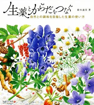 生薬とからだをつなぐ 自然との調和を目指した生薬の使い方