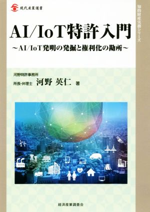 AI/IoT特許入門 AI/IoT発明の発掘と権利化の勘所 現代産業選書 知的財産実務シリーズ