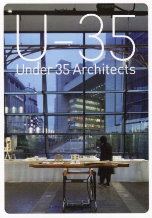 U-35 Under 35 Architects(2018) 35歳以下の若手建築家による建築の展覧会