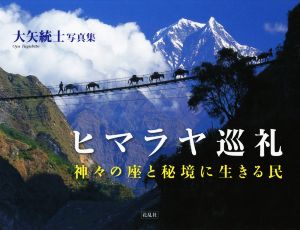 ヒマラヤ巡礼 神々の座と秘境に生きる民 大矢統士写真集