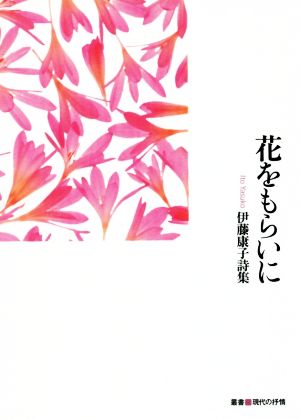 花をもらいに 伊藤康子詩集 叢書現代の抒情