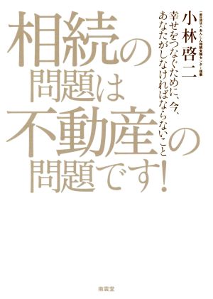 相続の問題は不動産の問題です！ 幸せをつなぐために、今、あなたがしなければならないこと