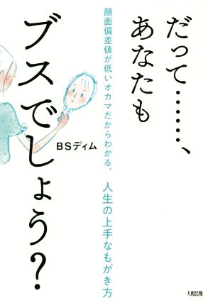 だって……、あなたもブスでしょう？ 顔面偏差値が低いオカマだからわかる、人生の上手なもがき方