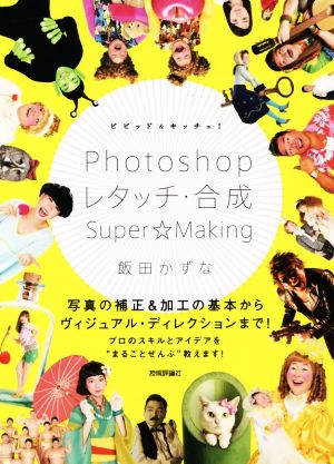 ビビッド&キッチュ！Photoshopレタッチ・合成Super☆Making 写真の補正&加工の基本からヴィジュアル・ディレクションまで！