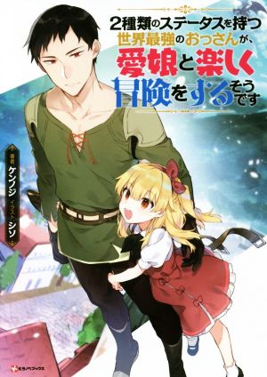 2種類のステータスを持つ世界最強のおっさんが、愛娘と楽しく冒険をするそうです(1) Kラノベブックス