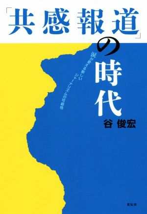 「共感報道」の時代 涙が変える新しいジャーナリズムの可能性