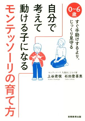 自分で考えて動ける子になるモンテッソーリの育て方 0～6歳 すぐ手助けするより、じっくり見守る