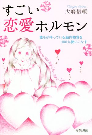 すごい恋愛ホルモン 誰もが持っている脳内物質を100%使いこなす