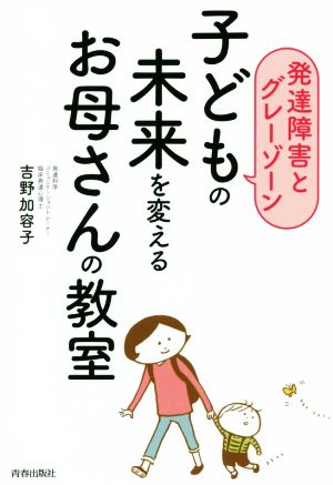 子どもの未来を変えるお母さんの教室 発達障害とグレーゾーン