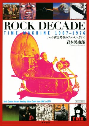 ROCK DECADE TIME MACHINE 1967-1976ロック黄金時代のアルバム・ガイド