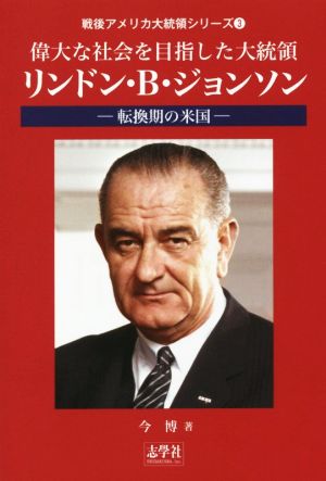 偉大な社会を目指した大統領・リンドン・B・ジョンソン 転換期の米国 戦後アメリカ大統領シリーズ3