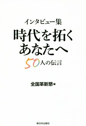 時代を拓くあなたへ50人の伝言 インタビュー集