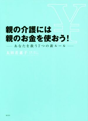 親の介護には親のお金を使おう！ あなたを救う7つの新ルール