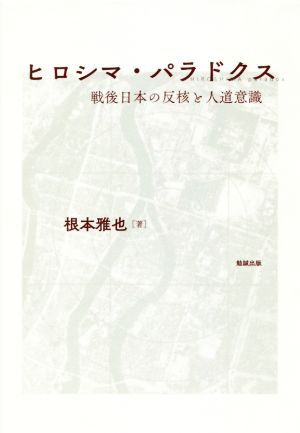 ヒロシマ・パラドクス 戦後日本の反核と人道意識