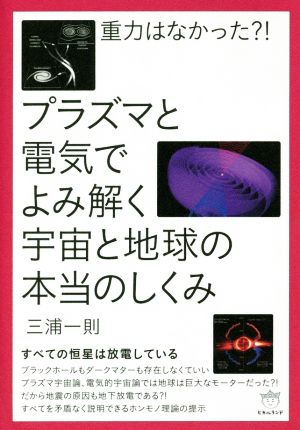 重力はなかった?!プラズマと電気でよみ解く宇宙と地球の本当のしくみ すべての恒星は放電している