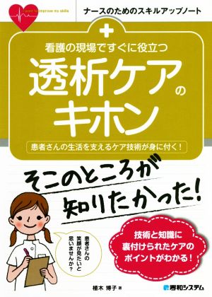 看護の現場ですぐに役立つ 透析ケアのキホン 患者さんの生活を支えるケア技術が身に付く！ ナースのためのスキルアップノート