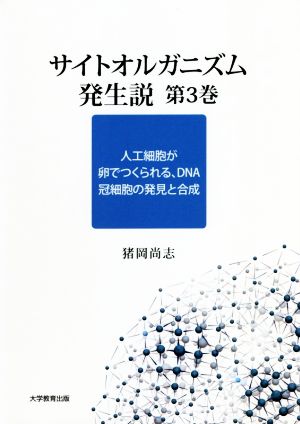 サイトオルガニズム発生説(第3巻) 人工細胞が卵でつくられる、DNA冠細胞の発見と合成