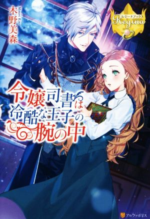 令嬢司書は冷酷な王子の腕の中 レジーナブックス