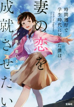 時間遡行で学生時代に戻った僕は、妻の恋を成就させたい 宝島社文庫